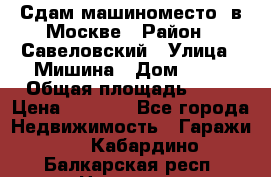 Сдам машиноместо  в Москве › Район ­ Савеловский › Улица ­ Мишина › Дом ­ 26 › Общая площадь ­ 13 › Цена ­ 8 000 - Все города Недвижимость » Гаражи   . Кабардино-Балкарская респ.,Нальчик г.